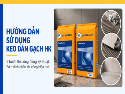 Hướng dẫn sử dụng keo dán gạch HK đúng kỹ thuật – bám dính chắc, thi công hiệu quả
