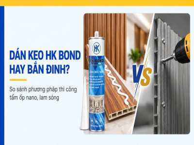 Dán keo HK Bond hay bắn đinh: Phương pháp nào phù hợp khi thi công tấm ốp nano, lam sóng?